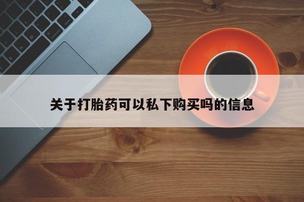 私人打胎药货到付款的关于打胎药可以私下购买吗的信息