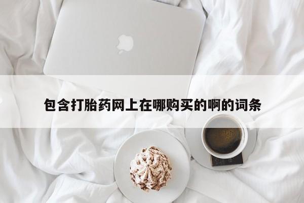 私人打胎药货到付款的包含打胎药网上在哪购买的啊的词条