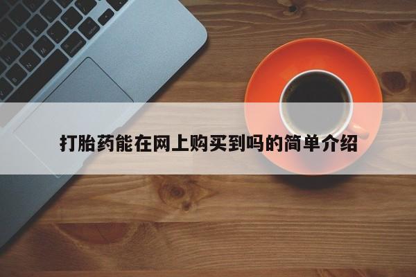 私人打胎药货到付款的打胎药能在网上购买到吗的简单介绍