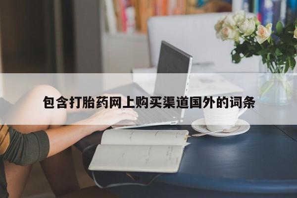 私人打胎药货到付款的包含打胎药网上购买渠道国外的词条