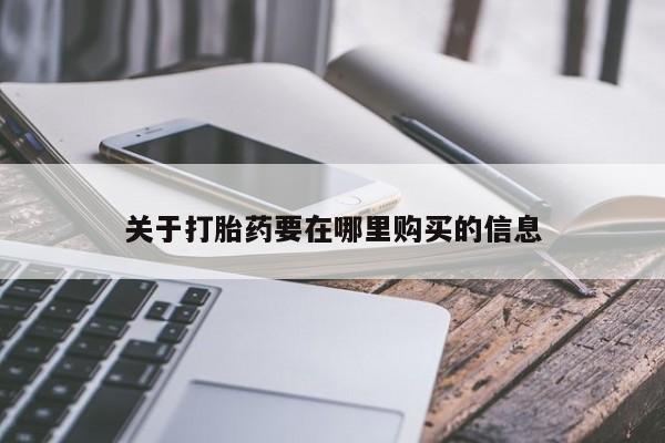 私人打胎药货到付款的关于打胎药要在哪里购买的信息