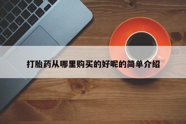 私人打胎药货到付款的打胎药从哪里购买的好呢的简单介绍