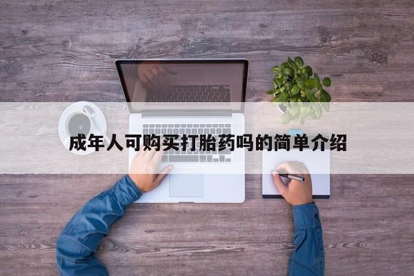 私人打胎药货到付款的成年人可购买打胎药吗的简单介绍