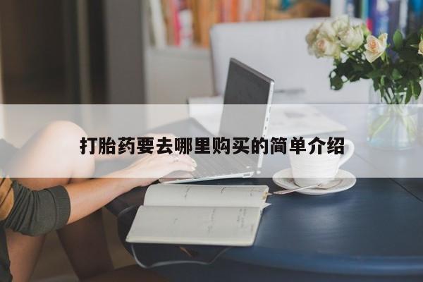 私人打胎药货到付款的打胎药要去哪里购买的简单介绍