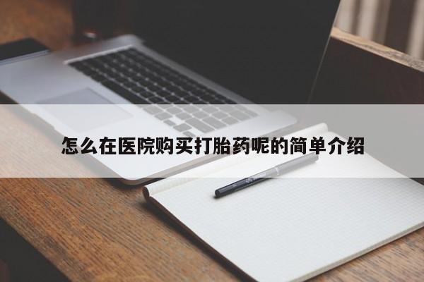 私人打胎药货到付款的怎么在医院购买打胎药呢的简单介绍