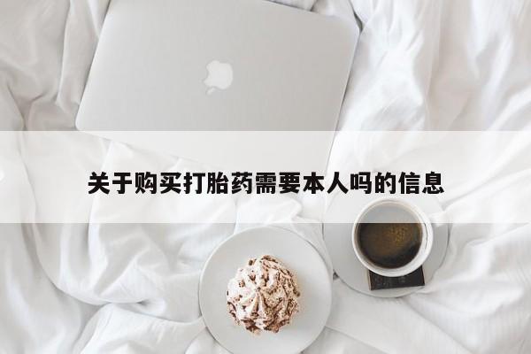 私人打胎药货到付款的关于购买打胎药需要本人吗的信息