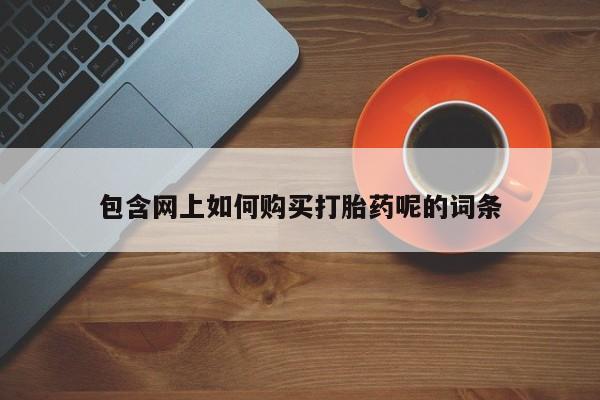 私人打胎药货到付款的包含网上如何购买打胎药呢的词条