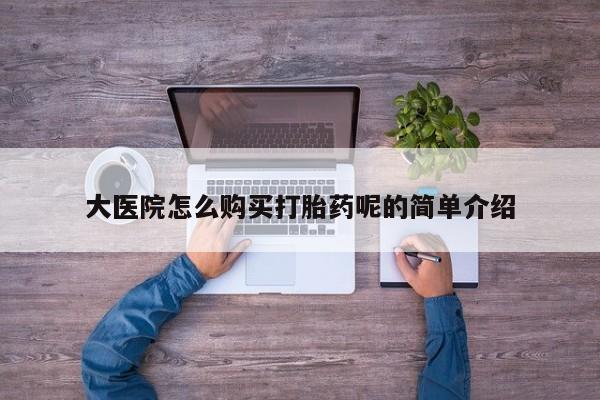 私人打胎药货到付款的大医院怎么购买打胎药呢的简单介绍