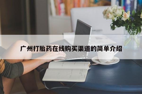 私人打胎药货到付款的广州打胎药在线购买渠道的简单介绍