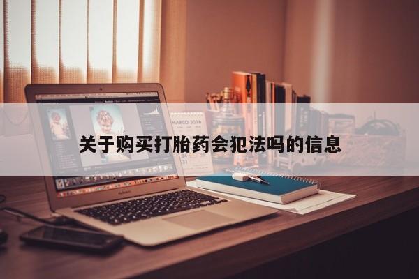 私人打胎药货到付款的关于购买打胎药会犯法吗的信息
