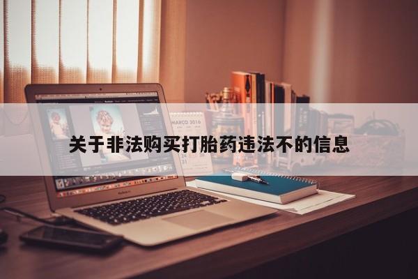 私人打胎药货到付款的关于非法购买打胎药违法不的信息