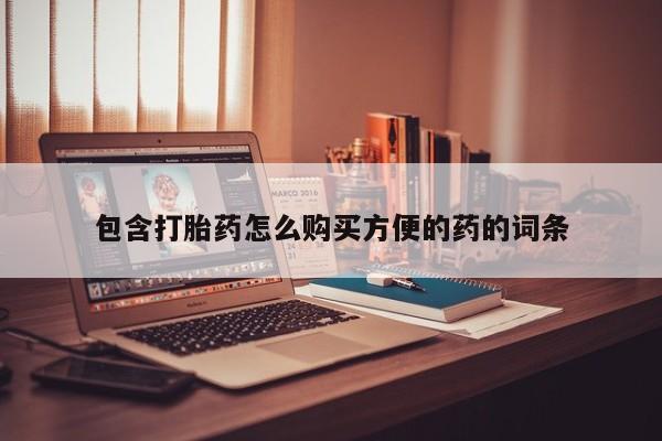 私人打胎药货到付款的包含打胎药怎么购买方便的药的词条