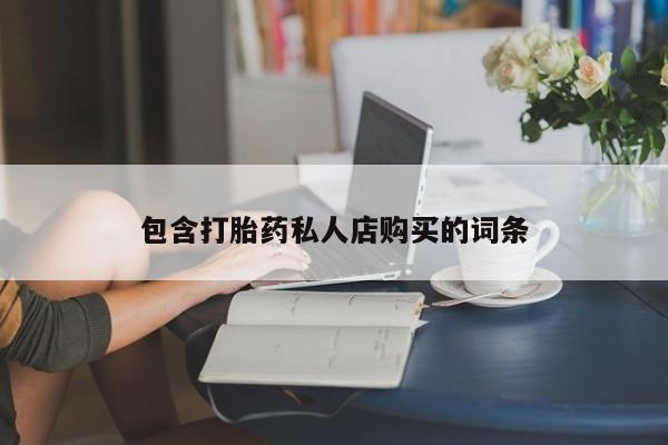 私人打胎药货到付款的包含打胎药私人店购买的词条