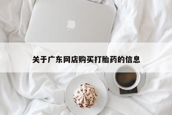 私人打胎药货到付款的关于广东网店购买打胎药的信息