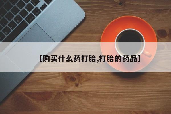 私人打胎药货到付款的【购买什么药打胎,打胎的药品】
