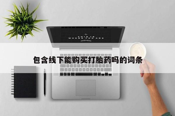 私人打胎药货到付款的包含线下能购买打胎药吗的词条