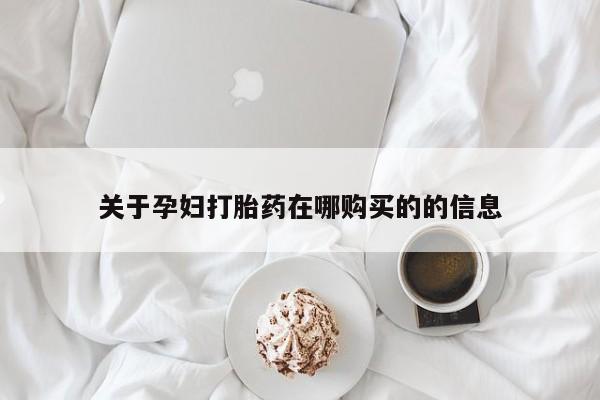 私人打胎药货到付款的关于孕妇打胎药在哪购买的的信息
