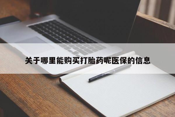私人打胎药货到付款的关于哪里能购买打胎药呢医保的信息