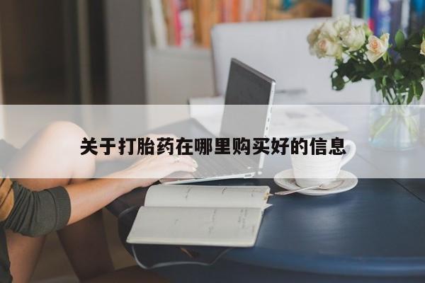 私人打胎药货到付款的关于打胎药在哪里购买好的信息