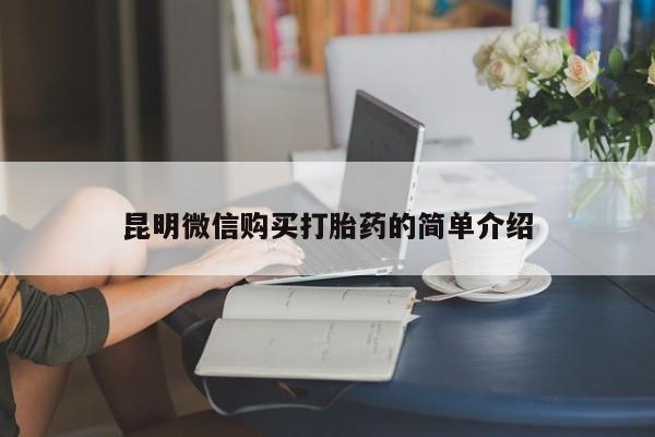 私人打胎药货到付款的昆明微信购买打胎药的简单介绍